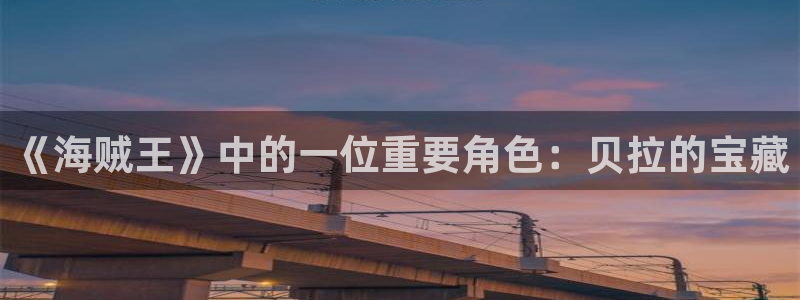 omofun 宕卧略：《海贼王》中的一位重要角色：贝拉的宝藏