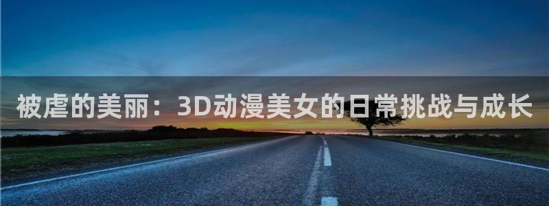 omofun官网在线：被虐的美丽：3D动漫美女的日常挑战与成长