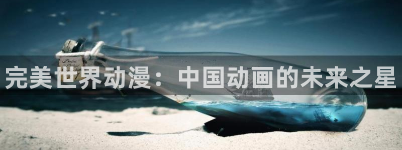 omofun正版app下载：完美世界动漫：中国动画的未来之星