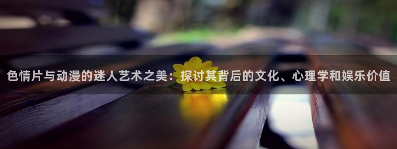 omofun苹果版：色情片与动漫的迷人艺术之美：探讨其背后的文化、心理学和娱乐价值