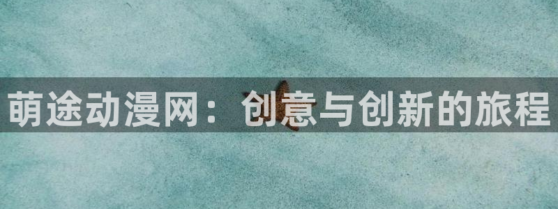 omofun网站入口：萌途动漫网：创意与创新的旅程