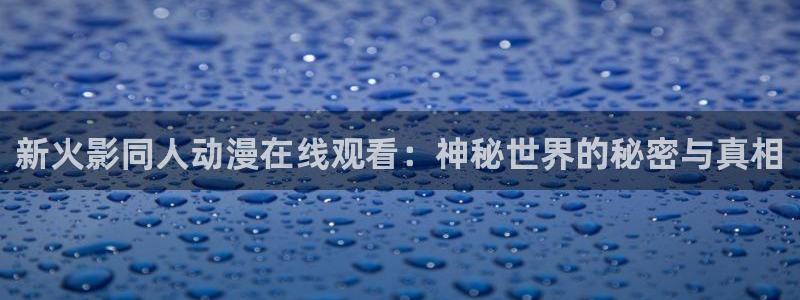 omofun动漫官方首页：新火影同人动漫在线观看：神秘世界的秘密与真相