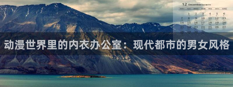 omofun 动漫在线观看免费全集：动漫世界里的内衣办公室：现代都市的男女风格