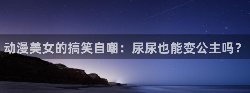 omofun网页版下载：动漫美女的搞笑自嘲：尿尿也能变公主吗？