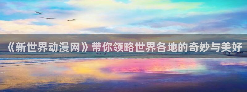 omofun官方版网页：《新世界动漫网》带你领略世界各地的奇妙与美好