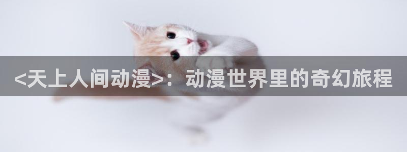 omofun怎么下载安装：<天上人间动漫>：动漫世界里的奇幻旅程