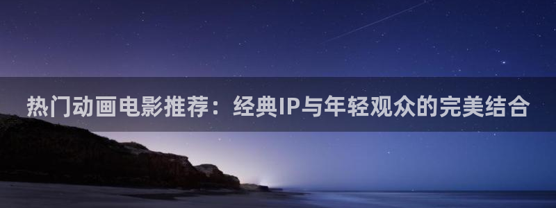 omofun动漫网站入口：热门动画电影推荐：经典IP与年轻观众的完美结合